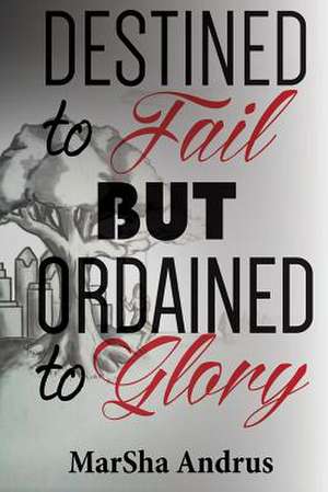 Destined to Fail But Ordained to Glory de MS Marsha Andrus