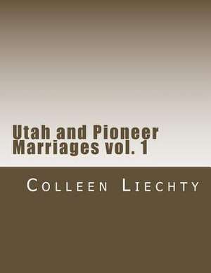 Utah and Pioneer Marriages Vol. 1 de Colleen Liechty