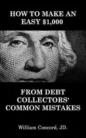 How to Make an Easy $1,000 from Debt Collectors' Common Mistakes de William Concord Jd