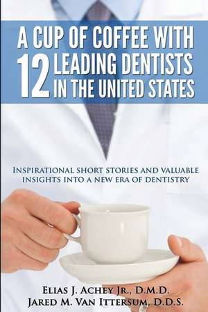 A Cup of Coffee with 12 Leading Dentists in the United States de Elias J. Achey Jr. D. M. D.