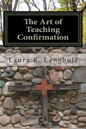 The Art of Teaching Confirmation de Laura R. Langhoff