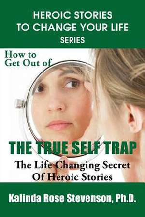 How to Get Out of the True Self Trap de Kalinda Rose Stevenson