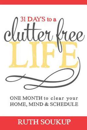 31 Days to a Clutter Free Life de Ruth Soukup