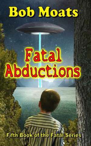 Fatal Abductions de Bob Moats