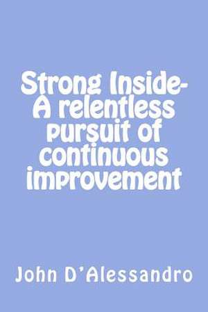 Strong Inside- A Relentless Pursuit of Continuous Improvement de John a. D'Alessandro