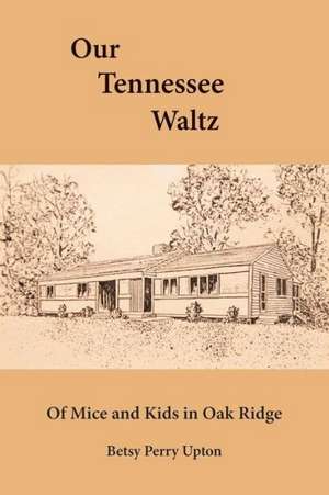 Our Tennessee Waltz: Of Mice and Kids in Oak Ridge de Betsy Perry Upton