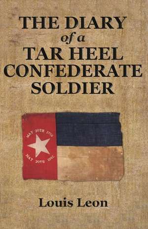 Diary of a Tar Heel Confederate Soldier de Louis Leon