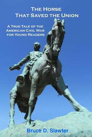 The Horse That Saved the Union: A True Tale of the American Civil War for Young Readers de Bruce D. Slawter