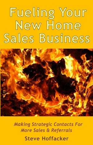 Fueling Your New Home Sales Business de Steve Hoffacker