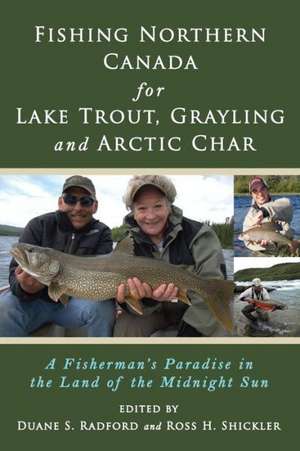 Fishing Northern Canada for Lake Trout, Grayling and Arctic Char: A Fisherman's Paradise in the Land of the Midnight Sun de Duane S. Radford