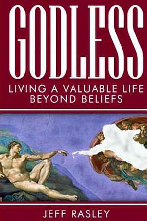 Godless -- Living a Valuable Life Beyond Beliefs de Jeff Rasley