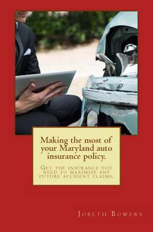 Making the Most of Your Maryland Auto Insurance Policy. de MR Jobeth R. Bowers Esq