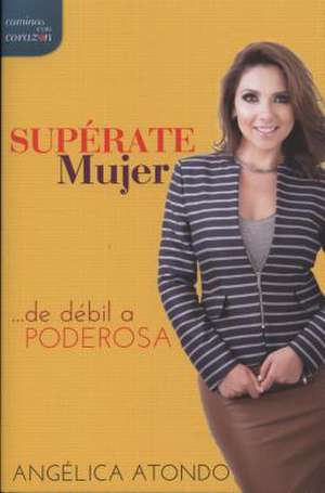 Superate Mujer-de Debil a Poderosa de Angelica Atondo