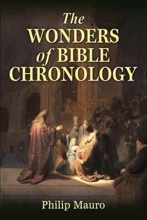 The Wonders of Bible Chronology de Philip Mauro