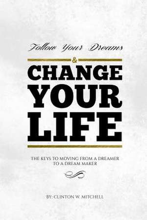 Follow Your Dreams and Change Your Life de Clinton W. Mitchell Esq