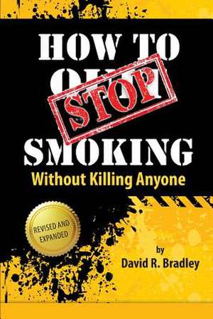 How to Stop Smoking Without Killing Anyone de David R. Bradley