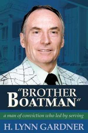 Brother Boatman: A Man of Conviction Who Led by Serving de H. Gardner