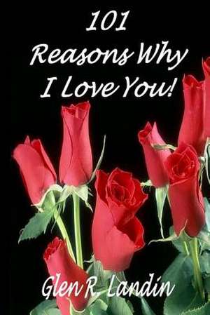 101 Reasons Why I Love You! de Glen R. Landin