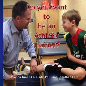 Do You Want to Be an Athletic Trainer? de Marsha L. Grant-Ford