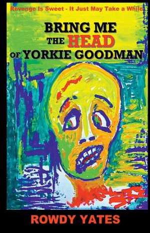 Bring Me the Head of Yorkie Goodman: Its True Nature and Character de Rowdy Yates