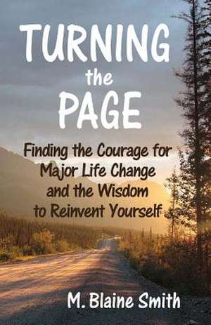 Turning the Page: Finding the Courage for Major Life Change and the Wisdom to Reinvent Yourself de M. Blaine Smith