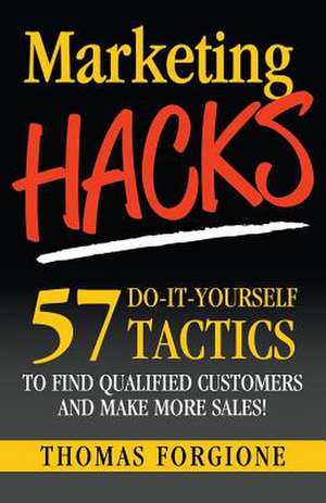 Marketing Hacks 57 Do-It-Yourself Tactics to Find Qualified Customers and Make More Sales! de Thomas J. Forgione