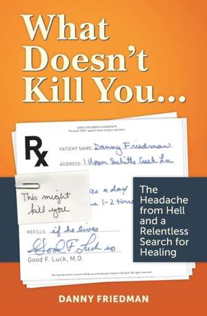 What Doesn't Kill You...: The Headache from Hell and a Relentless Search for Healing de Danny Friedman