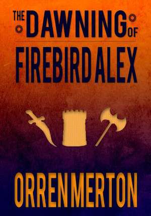 The Dawning of Firebird Alex: 8 Powerful Keys to Greater Joy, Spiritual Strength, & Stronger Relationships de Orren Merton