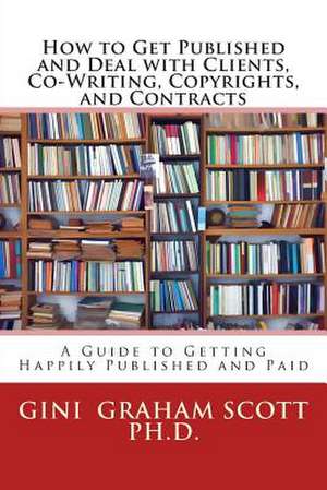 How to Get Published and Deal with Clients, Co-Writing, Copyrights, and Contracts de Gini Graham Scott Ph. D.