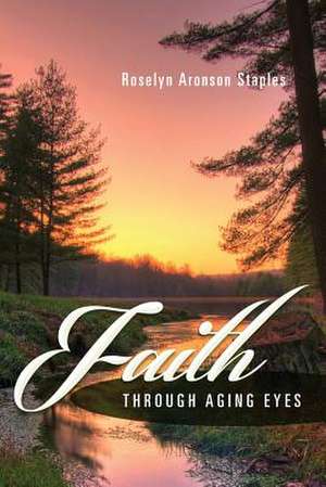 Faith Through Aging Eyes de Roselyn Aronson Staples