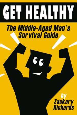 Get Healthy-The Middle-Aged Man's Survival Guide de Zackary Richards