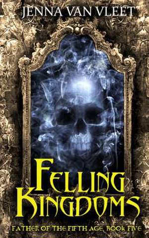 Felling Kingdoms de Jenna Van Vleet