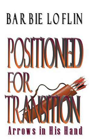 Positioned for Transition: Arrows in His Hand de Barbie D. Loflin