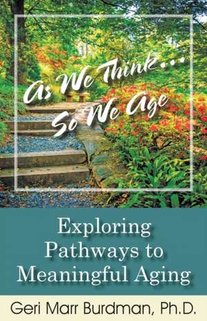 As We Think... So We Age-Exploring Pathways to Meaningful Aging de Geri Marr-Burdman