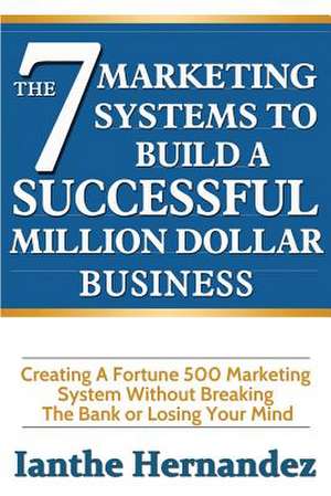 The 7 Marketing Systems to Build a Successful Million Dollar Business de Ianthe Hernandez