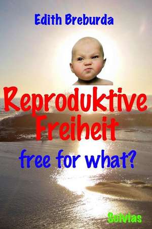 Reproduktive Freiheit: Free for What? de Edith Breburda