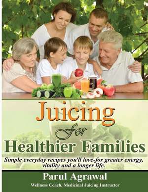 Juicing For Healthier Families de Parul Agrawal