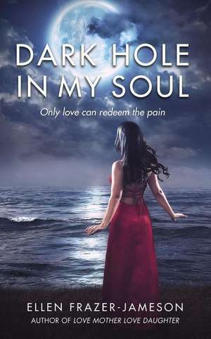 Dark Hole in My Soul: Only love can redeem the pain de Ellen Frazer-Jameson