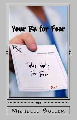 Your Rx for Fear: Removing the Fear Factors in Your Life de Michelle Bollom