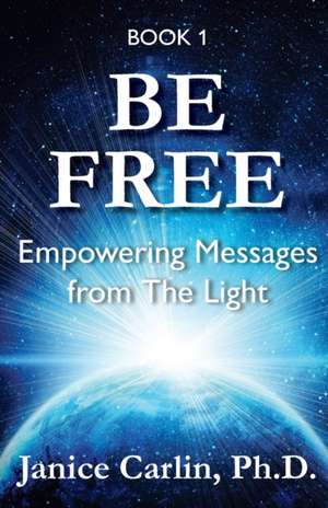 Be Free: Empowering Messages from The Light de Janice Carlin