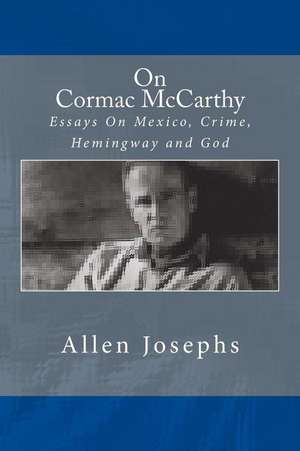 On Cormac McCarthy: Essays On Mexico, Crime, Hemingway and God de Allen Josephs