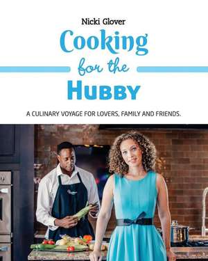 Cooking for the Hubby: A culinary voyage for lovers, family and friends. de Nicki Glover