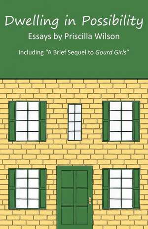 Dwelling in Possibility: Essays by Priscilla Wilson de Priscilla Wilson