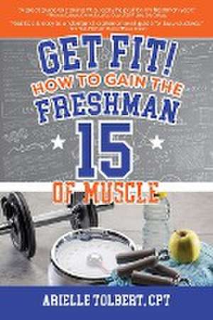 Get Fit! How To Gain The Freshman 15 Of Muscle de Arielle Tolbert