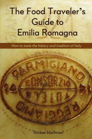 The Food Traveler's Guide to Emilia Romagna de Hoffman Amber