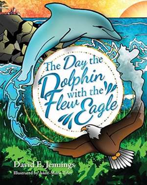 The Day the Dolphin Flew with The Eagle de David E. Jennings