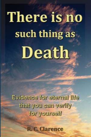 There Is No Such Thing As Death de R. C. Clarence