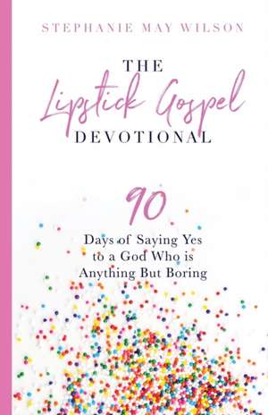 The Lipstick Gospel Devotional: 90 Days of Saying Yes to a God Who Is Anything But Boring de Stephanie May Wilson