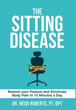 The Sitting Disease: Restore Your Posture and Eliminate Body Pain in 10 Minutes a Day de Heidi Roberts Pt Dpt