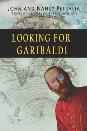 Looking for Garibaldi: Travels on Three Continents Stalking an Italian Hero de Nancy Petralia